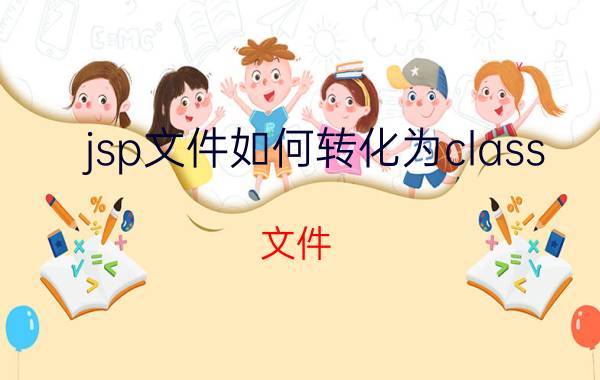 jsp文件如何转化为class 文件 jsp是做什么用的？